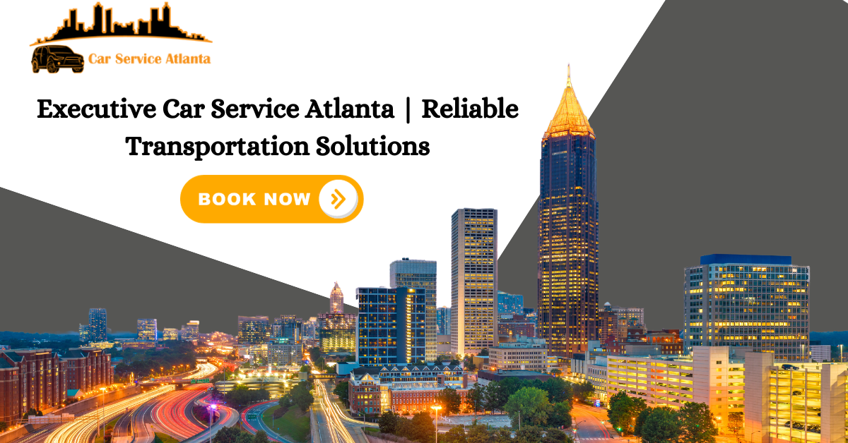 executive car service atlanta reliable transportation solutions